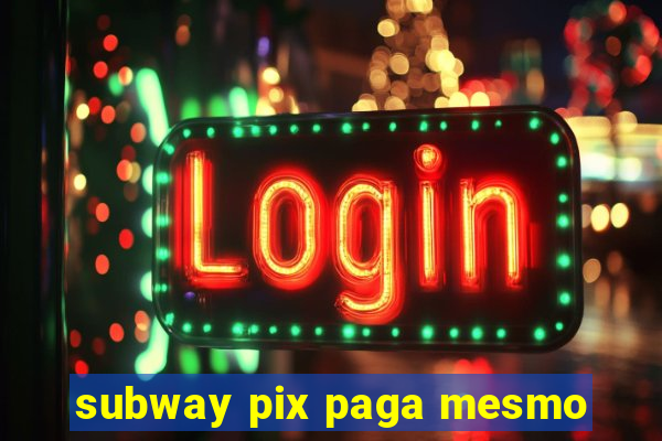 subway pix paga mesmo