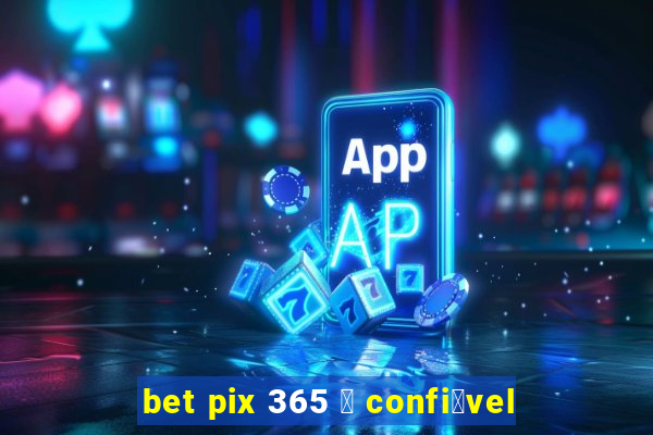 bet pix 365 茅 confi谩vel