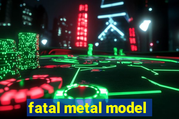 fatal metal model