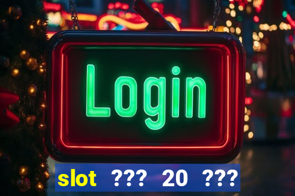 slot ??? 20 ??? 100 ?????? 200 ?????????