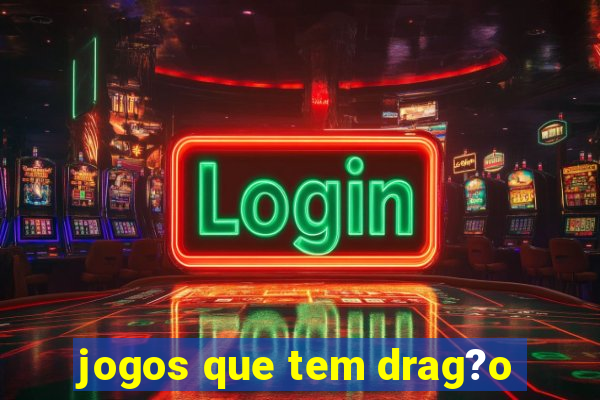 jogos que tem drag?o