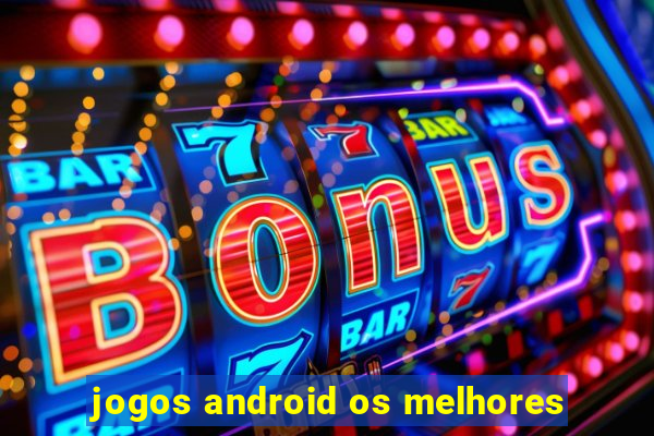 jogos android os melhores