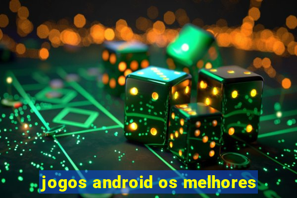 jogos android os melhores