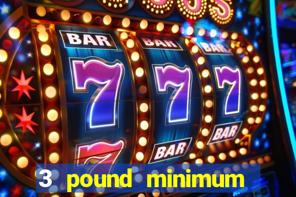 3 pound minimum deposit casino