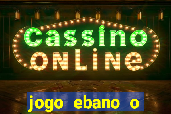 jogo ebano o regresso do rei