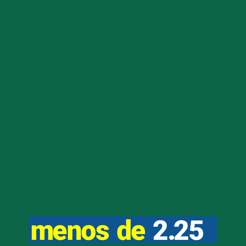 menos de 2.25