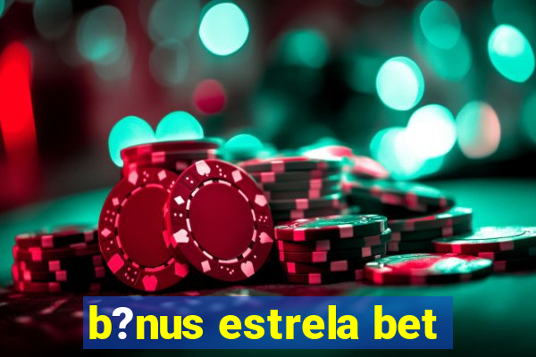 b?nus estrela bet