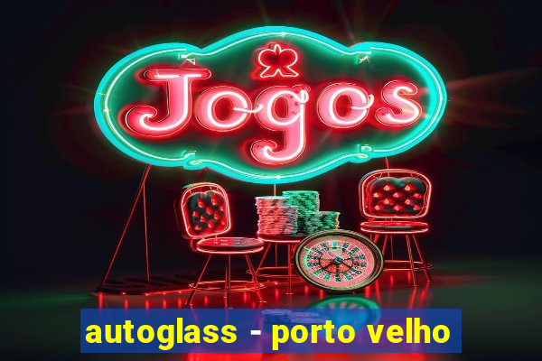 autoglass - porto velho