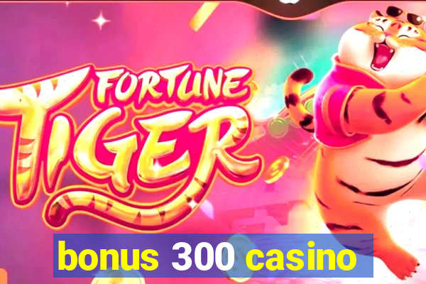 bonus 300 casino