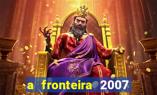 a fronteira 2007 filme completo download