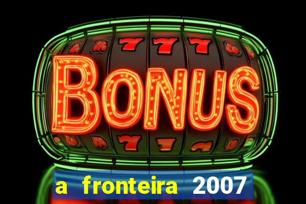 a fronteira 2007 filme completo download