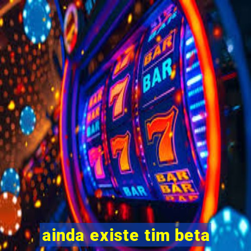 ainda existe tim beta