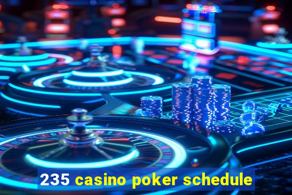 235 casino poker schedule