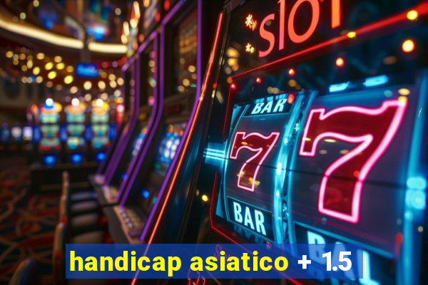 handicap asiatico + 1.5