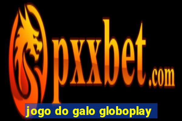 jogo do galo globoplay