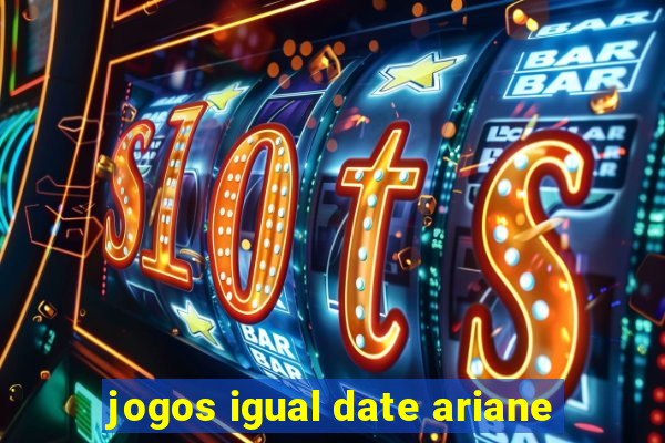 jogos igual date ariane