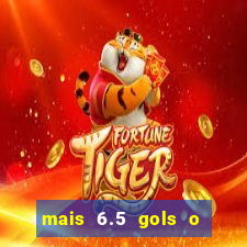 mais 6.5 gols o que significa