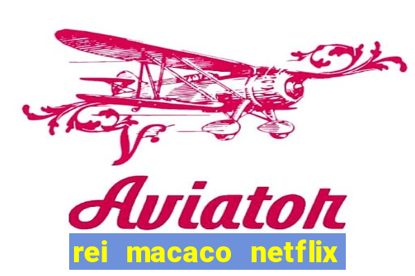 rei macaco netflix 3 temporada