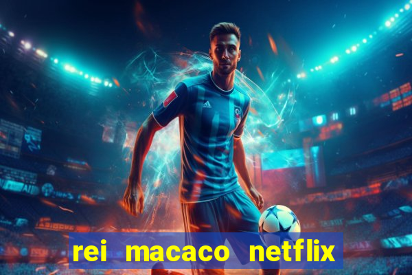 rei macaco netflix 3 temporada