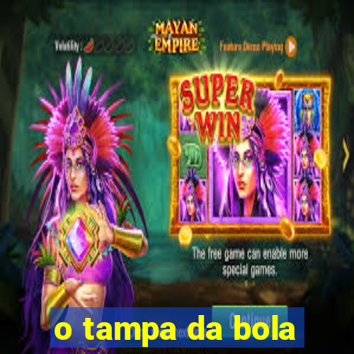 o tampa da bola