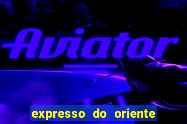 expresso do oriente rota atual