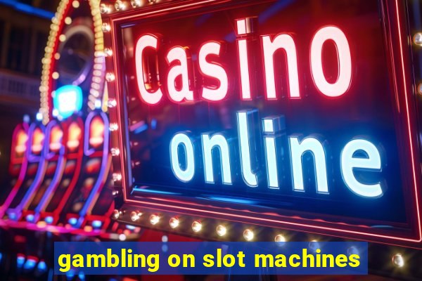 gambling on slot machines