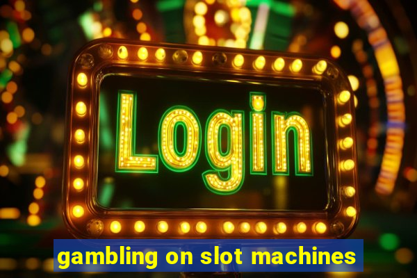 gambling on slot machines