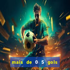 mais de 0 5 gols no primeiro tempo