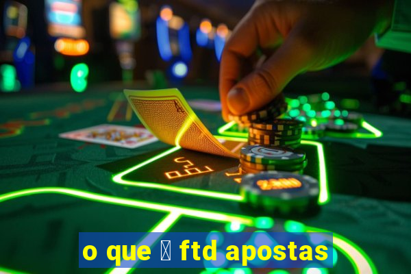 o que 茅 ftd apostas