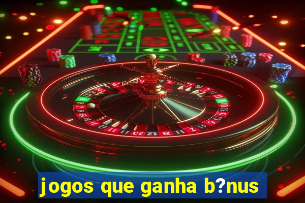 jogos que ganha b?nus