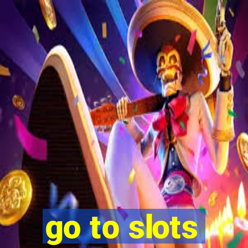 go to slots