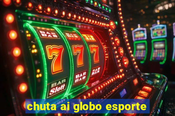 chuta ai globo esporte