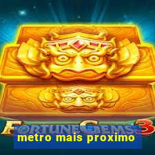 metro mais proximo