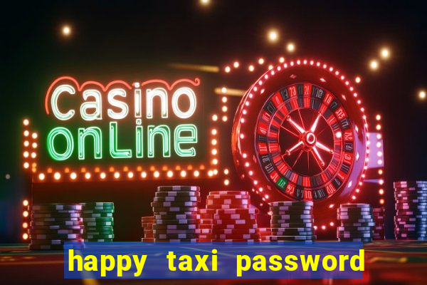 happy taxi password road 96 a45