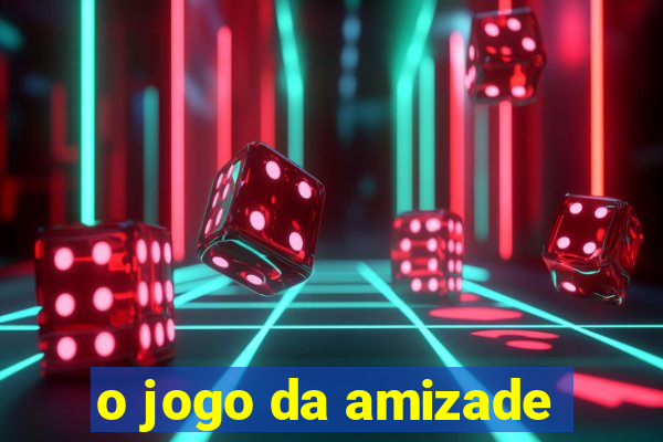 o jogo da amizade