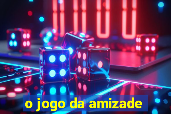 o jogo da amizade