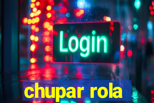 chupar rola