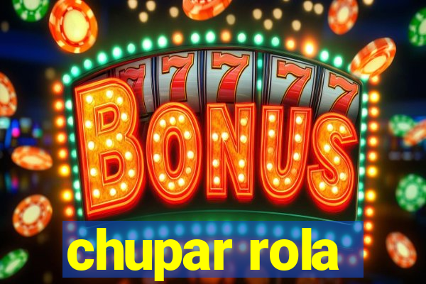 chupar rola