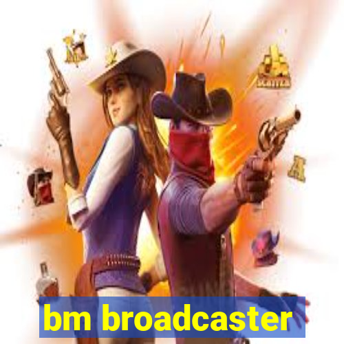 bm broadcaster