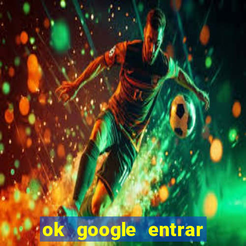 ok google entrar em jogo de c****