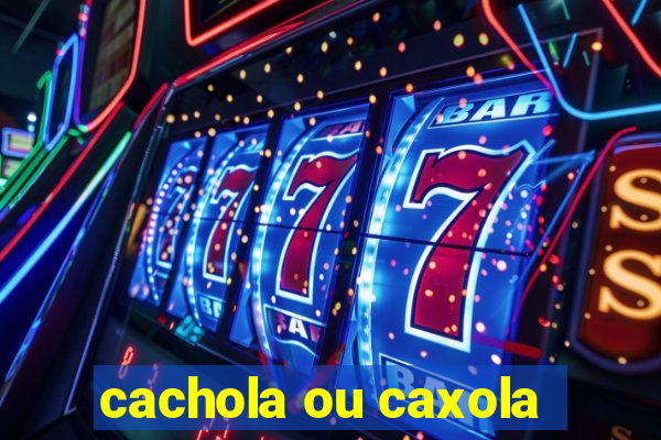 cachola ou caxola