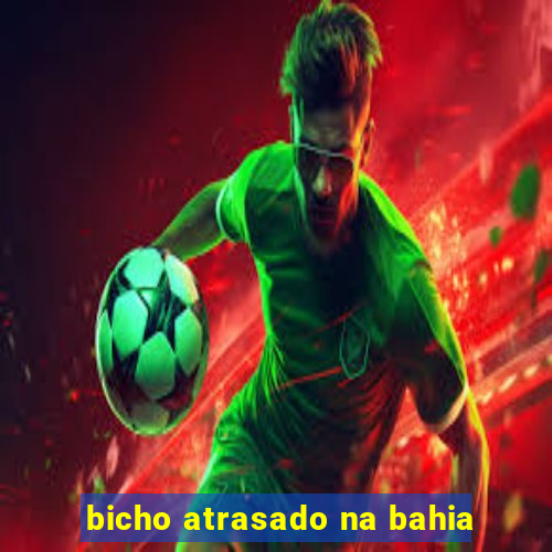 bicho atrasado na bahia