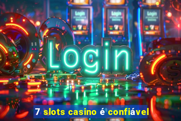 7 slots casino é confiável