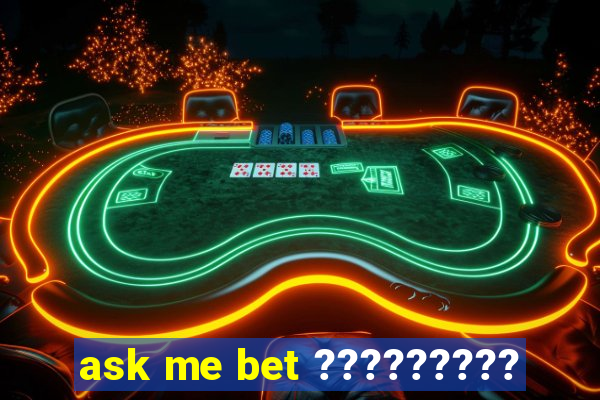 ask me bet ?????????