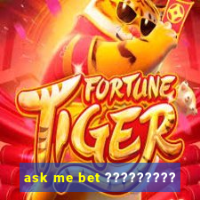 ask me bet ?????????