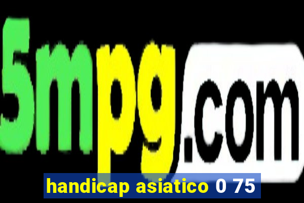 handicap asiatico 0 75