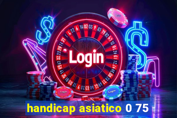 handicap asiatico 0 75