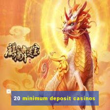 20 minimum deposit casinos