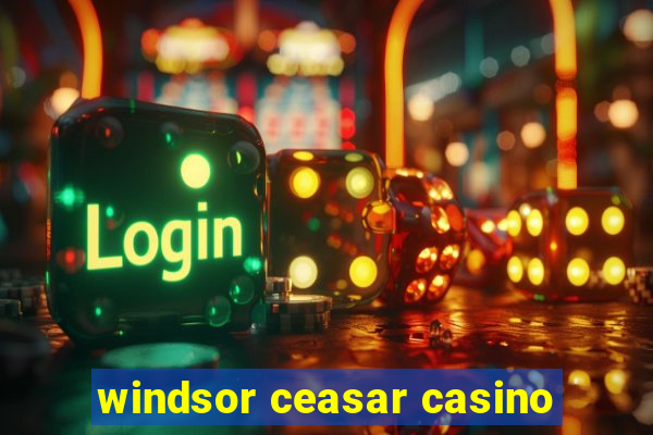 windsor ceasar casino