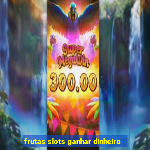 frutas slots ganhar dinheiro